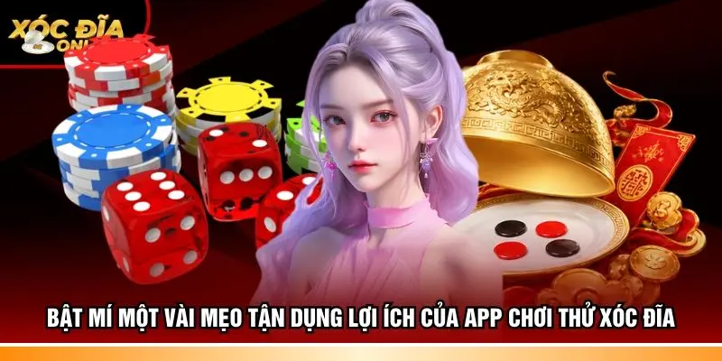 Bật mí một vài mẹo tận dụng lợi ích của app chơi thử xóc đĩa