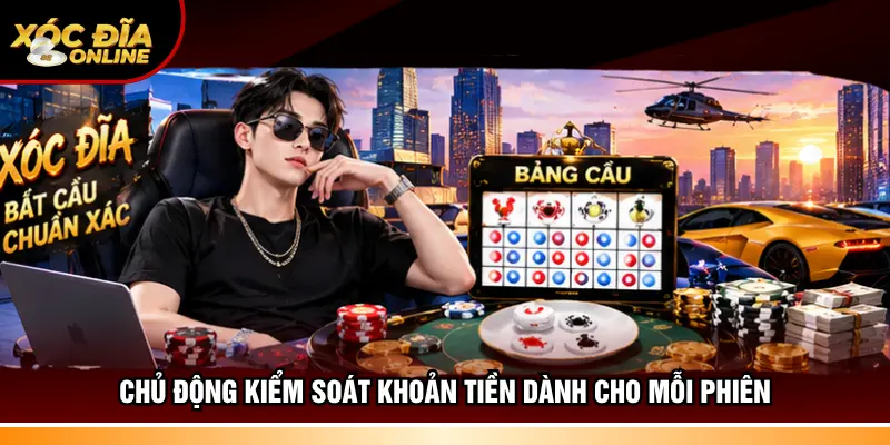 Chủ động kiểm soát khoản tiền dành cho mỗi phiên 